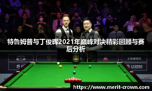 特鲁姆普与丁俊晖2021年巅峰对决精彩回顾与赛后分析