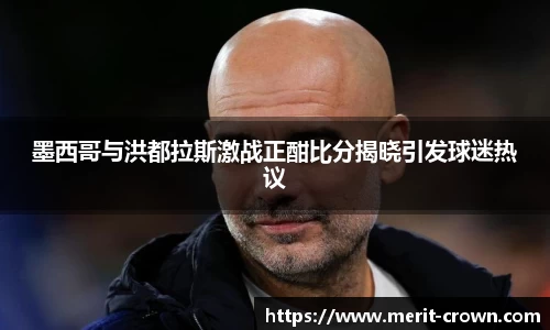 墨西哥与洪都拉斯激战正酣比分揭晓引发球迷热议