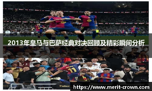 2013年皇马与巴萨经典对决回顾及精彩瞬间分析